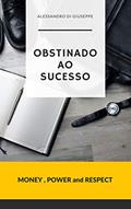 Ler OBSTINADO AO SUCESSO: MONEY, POWER and RESPECT, do autor ALESSANDRO DI GIUSEPPE Ler OBSTINADO AO SUCESSO: MONEY, POWER and RESPECT, do autor ALESSANDRO DI GIUSEPPE