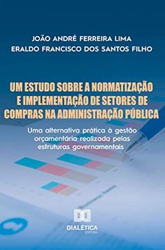 Um Estudo Sobre a Normatização e Implementação de Setores de Compras na Administração Pública: uma alternativa prática à gestão orçamentária realizada pelas estruturas governamentais, do autor João André Ferreira Lima; Eraldo Francisco dos Santos Filho