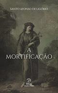 Ler A Mortificação (Vida Espiritual), do autor Santo Afonso de Ligório Ler A Mortificação (Vida Espiritual), do autor Santo Afonso de Ligório