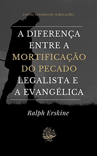 Ler A Diferença entre a Mortificação do Pecado Legalista e a Evangélica, do autor Ralph Erskine