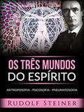 Ler Os três mundos do espírito (Traduzido): Antroposofia - Psicosofia - Pneumatosofia, do autor Rudolf Steiner