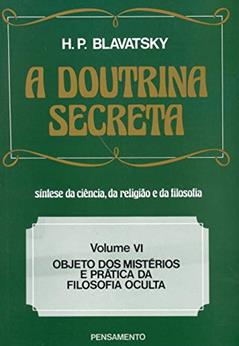 A Doutrina Secreta: Objeto dos Mistérios e Prática da Filosofia Oculta (Volume 6), do autor H. P. Blavatsky