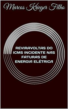 REVIRAVOLTAS DO ICMS INCIDENTE NAS FATURAS DE ENERGIA ELÉTRICA, do autor Marcos Krieger Filho