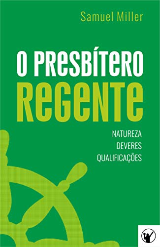 Ler O Presbítero Regente - Natureza, Deveres e Qualificações, do autor Samuel Miller