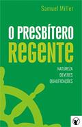 Ler O Presbítero Regente - Natureza, Deveres e Qualificações, do autor Samuel Miller Ler O Presbítero Regente - Natureza, Deveres e Qualificações, do autor Samuel Miller