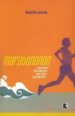 Maratonando: Desafios e descobertas nos cinco continentes: Desafios e descobertas nos cinco continentes, do autor Rodolfo Lucena