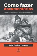Ler Como fazer documentários: conceito, linguagem e prática de produção, do autor Luiz Carlos Pereira Lucena