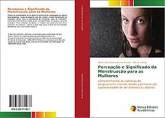 Percepção e Significado da Menstruação para as Mulheres: compartilhando as vivências do sangramento mensal, desde o primeiro até a possibilidade de ser alterado ou abolido, do autor Maria Clara Estanislau do Amaral; Ellen E. Hardy