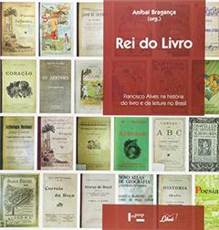 Rei do Livro. Francisco Alves na História do Livro e da Leitura no Brasil, do autor Aníbal Bragança