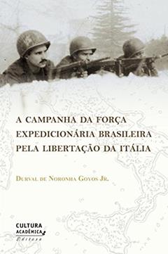 A campanha da Força Expedicionária Brasileira pela libertação da Itália, do autor Durval de Noronha Goyos Jr.