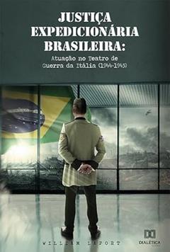 Justiça Expedicionária Brasileira: atuação no Teatro de Guerra da Itália (1944-1945), do autor William Laport