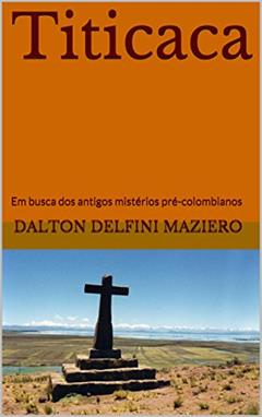 Titicaca: Em busca dos antigos mistérios pré-colombianos, do autor Dalton Delfini Maziero