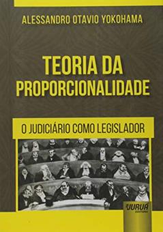 Teoria da Proporcionalidade - O Judiciário como Legislador, do autor Alessandro Otavio Yokohama