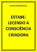 Ler ESTABELECENDO A CONSCIÊNCIA CRIADORA, do autor FELIPE RODRIGUES Ler ESTABELECENDO A CONSCIÊNCIA CRIADORA, do autor FELIPE RODRIGUES
