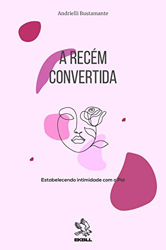 Ler A Recém Convertida: estabelecendo intimidade com o Pai., do autor Andrielli Bustamante
