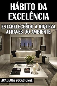 HÁBITO DA EXCELÊNCIA: Estabelecendo a riqueza através do ambiente, do autor Academia Vocacional