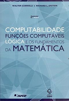 Computabilidade, funções computáveis, lógica e os fundamentos da matemática - 2ª ediçao, do autor Walter Carnielli; Richard L. Epstein