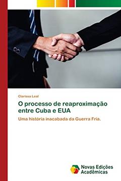 O processo de reaproximação entre Cuba e EUA: Uma história inacabada da Guerra Fria., do autor Clarissa Leal