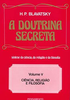 A Doutrina Secreta: Ciência, Religião e Filosofia (Volume 5), do autor H. P. Blavatsky