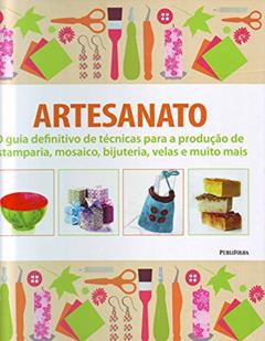 Artesanato. O Guia Definitivo de Técnicas Para a Produção de Estamparia, Mosaico, Bijuteria, Velas e Muito Mais, do autor Vários Autores