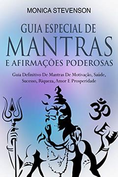 Guia Especial De Mantras E Afirmações Poderosas: Guia Definitivo De Mantras De Motivação, Saúde, Sucesso, Riqueza, Amor E Prosperidade, do autor Monica Stevenson