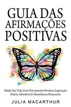 Guia Das Afirmações Positivas: Mude Sua Vida Com Pensamento Positivo, Inspiração Diária, Sabedoria E Abundância Financeira, do autor Julia Macarthur