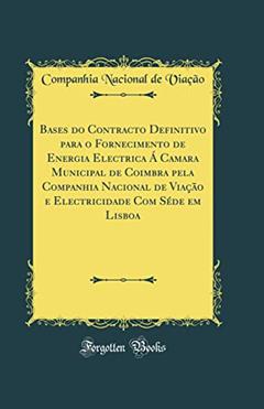 Bases do Contracto Definitivo para o Fornecimento de Energia Electrica Á Camara Municipal de Coimbra pela Companhia Nacional de Viação e Electricidade Com Séde em Lisboa (Classic Reprint), do autor Companhia Nacional de Viação