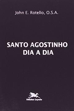 Santo Agostinho dia a dia: Breve Meditações diárias tomadas dos escritos de Santo Agostinho, do autor John E. Rotello