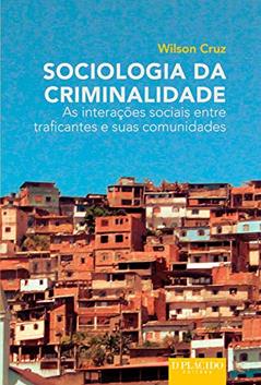 Sociologia da Criminalidade: as Interações Sociais Entre Traficantes e Suas Comunidades, do autor Wilson Cruz