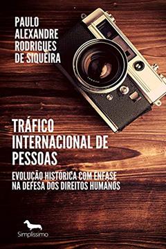 Tráfico internacional de pessoas: Evolução histórica com ênfase na defesa dos direitos humanos, do autor Paulo Alexandre Rodrigues de Siqueira