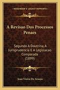 Ler A Revisao Dos Processos Penaes: Segundo A Doutrina, A Jurisprudencia E A Legislacao Comparada (1899), do autor Joao Vieira De Araujo