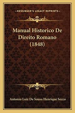 Manual Historico De Direito Romano (1848), do autor Antonio Luiz De Sousa Henrique Secco