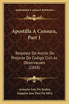 Apostilla A Censura, Part 1: Resposta Do Auctor Do Projecto Do Codigo Civil As Observacoes (1858), do autor Antonio Luiz De Seabra; Joaquim Jose Pars Da Silva