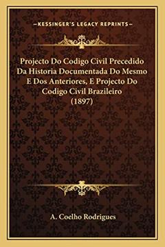 Projecto Do Codigo Civil Precedido Da Historia Documentada Do Mesmo E Dos Anteriores, E Projecto Do Codigo Civil Brazileiro (1897), do autor A Coelho Rodrigues