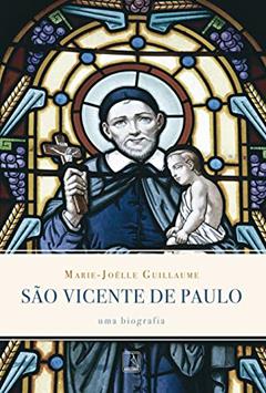 São Vicente de Paulo: Uma biografia: Uma biografia, do autor Marie-Joelle Guillaume