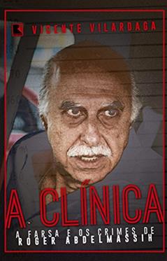 A clínica: A farsa e os crimes de Roger Abdelmassih, do autor Vicente Vilardaga