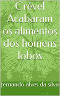 Ler Crével Acabaram os alimentos dos homens lobos, do autor fernando alves da silva Ler Crével Acabaram os alimentos dos homens lobos, do autor fernando alves da silva