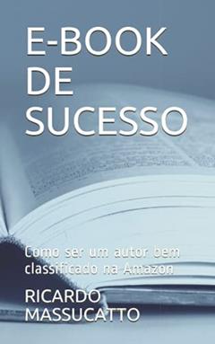 E-Book de Sucesso: Como ser um autor bem classificado na Amazon: 1, do autor Ricardo Massucatto