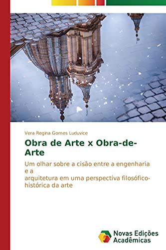 Ler Obra de Arte x Obra-de-Arte: Um olhar sobre a cisão entre a engenharia e a arquitetura em uma perspectiva filosófico- histórica da arte, do autor Gomes Luduvice Vera Regina