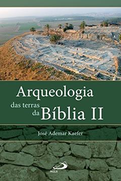 Arqueologia das terras da Bíblia II: Entrevista com os arqueólogos Israel Finkelstein e Amihai Mazar (Arqueologia da Bíblia), do autor José Ademar Kaefer