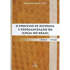 O Processo de Reforma e Reorganizacao da Igreja no Brasil: (1844 - 1926), do autor Dilermando Ramos Vieira
