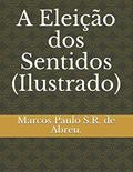 Ler A Eleição dos Sentidos (Ilustrado), do autor Marcos Paulo S R de Abreu