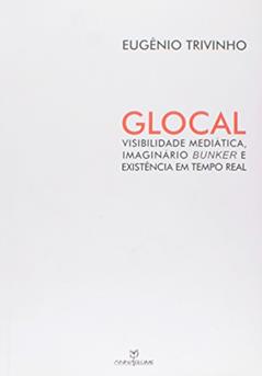 Glocal. Visibilidade Mediática, Imaginário Bunker e Existência em Tempo Real, do autor Eugenio Trivinho