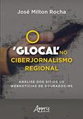 Ler O 'glocal' no ciberjornalismo regional: análise dos sítios de webnotícias de dourados-ms, do autor José Milton Rocha