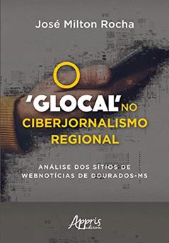O 'glocal' no ciberjornalismo regional: análise dos sítios de webnotícias de dourados-ms, do autor José Milton Rocha