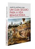Ler Um guia seguro para a vida bem-sucedida: Exemplaridade e arte retórica no pensamento histórico moderno, do autor Marcos Antônio Lopes