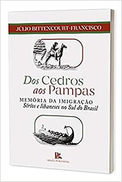 Dos Cedros Aos Pampas: Memória Da Imigração Sírios E Libaneses No Sul Do Brasil, do autor Júlio Bittencourt Francisco