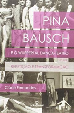 Pina Bausch e o Wuppertal Dança-Teatro. Repetição e Transformação, do autor Ciane Fernandes