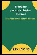 Ler Trabalho parapsicológico Incrível: Para obter amor, poder e dinheiro (Portuguese Edition), do autor REX LYONS