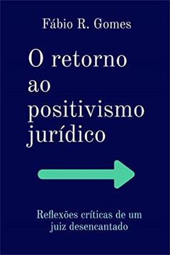 O Retorno ao Positivismo Jurídico: Reflexões críticas de um juiz desencantado, do autor Fábio Rodrigues Gomes